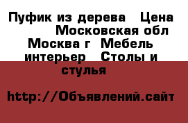 Пуфик из дерева › Цена ­ 1 200 - Московская обл., Москва г. Мебель, интерьер » Столы и стулья   